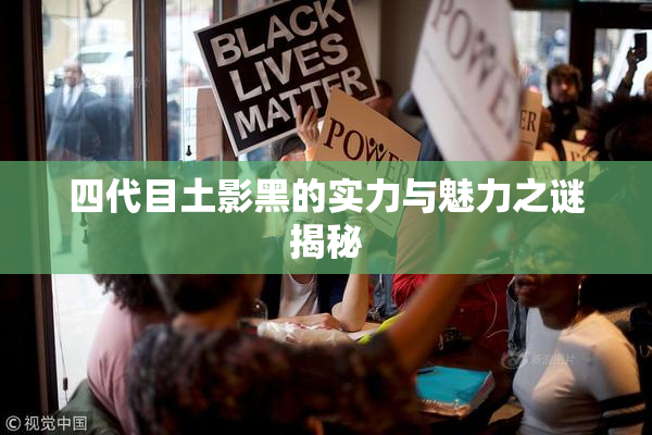 四代目土影黑的实力与魅力之谜揭秘