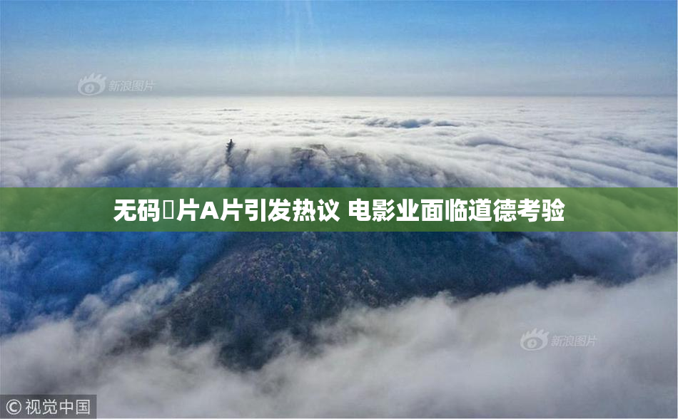 无码婬片A片引发热议 电影业面临道德考验
