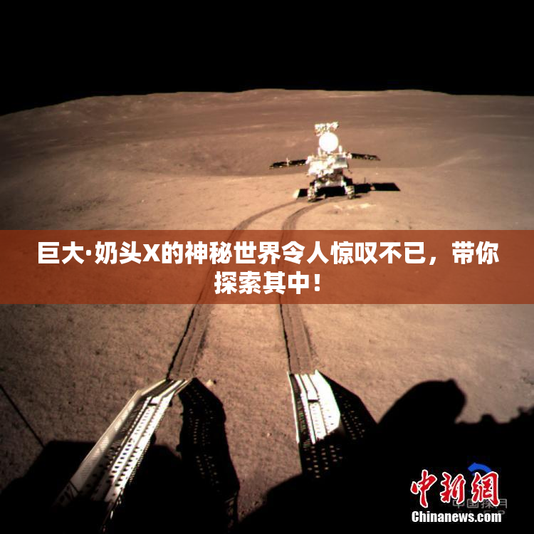 巨大·奶头X的神秘世界令人惊叹不已，带你探索其中！