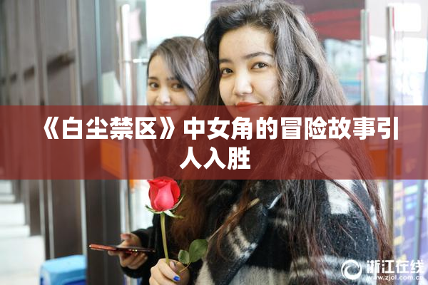 《白尘禁区》中女角的冒险故事引人入胜