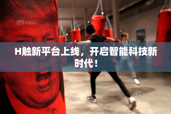 H触新平台上线，开启智能科技新时代！