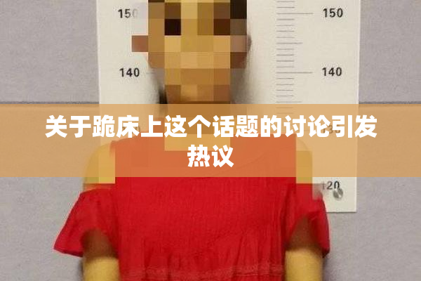 关于跪床上这个话题的讨论引发热议