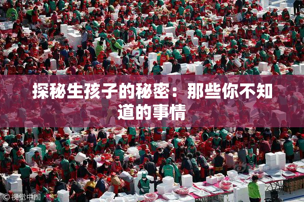 探秘生孩子的秘密：那些你不知道的事情