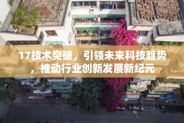 17技术突破，引领未来科技趋势，推动行业创新发展新纪元