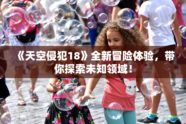 《天空侵犯18》全新冒险体验，带你探索未知领域！
