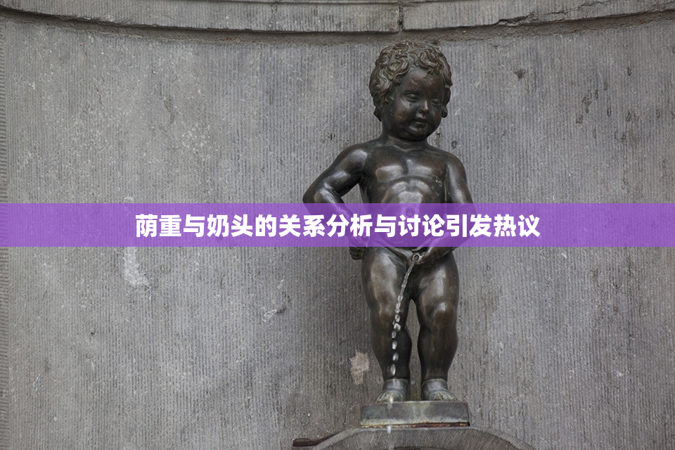 荫重与奶头的关系分析与讨论引发热议