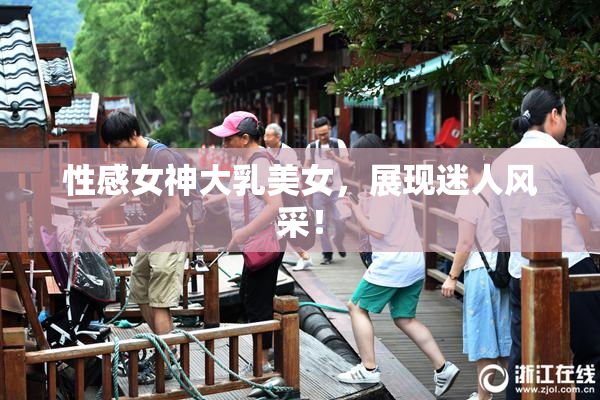 性感女神大乳美女，展现迷人风采！
