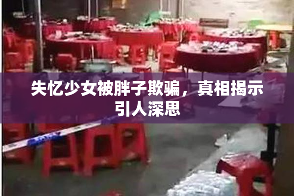 失忆少女被胖子欺骗，真相揭示引人深思