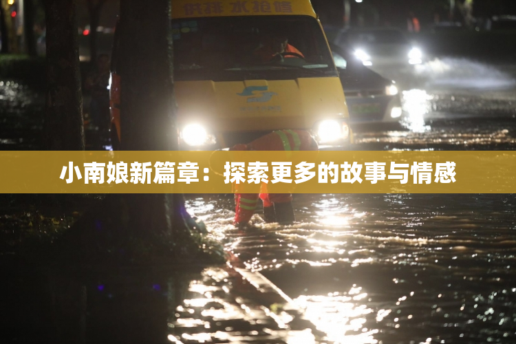 小南娘新篇章：探索更多的故事与情感