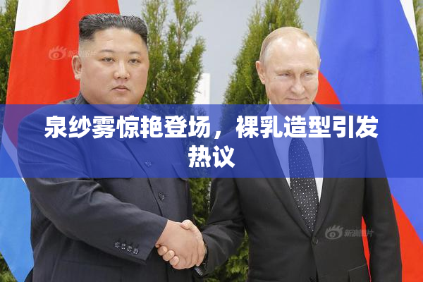 泉纱雾惊艳登场，裸乳造型引发热议