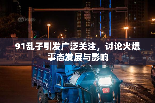 91乱子引发广泛关注，讨论火爆事态发展与影响