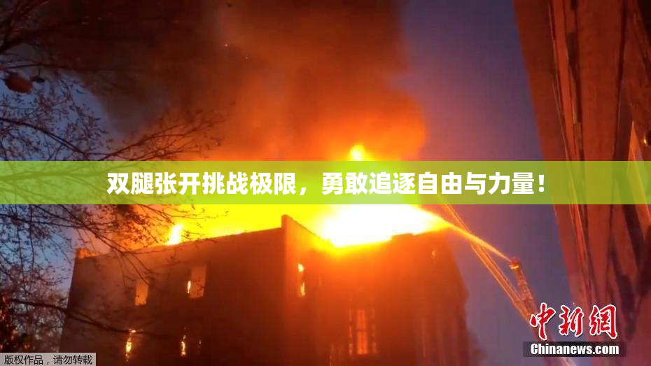 双腿张开挑战极限，勇敢追逐自由与力量！