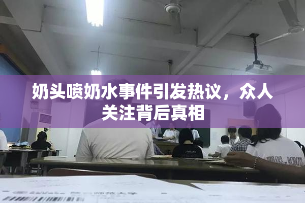 奶头喷奶水事件引发热议，众人关注背后真相
