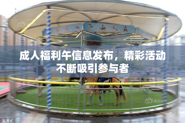 成人福利午信息发布，精彩活动不断吸引参与者