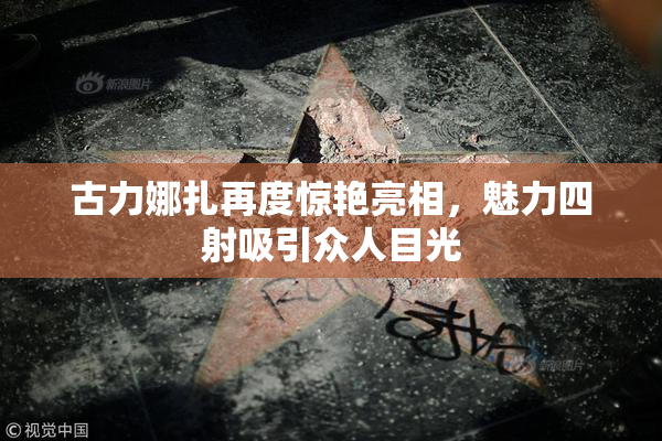 古力娜扎再度惊艳亮相，魅力四射吸引众人目光