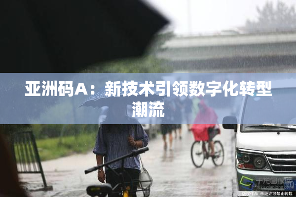 亚洲码A：新技术引领数字化转型潮流