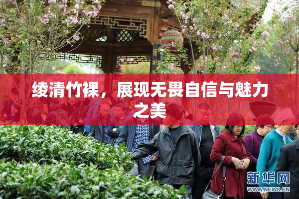 绫清竹裸，展现无畏自信与魅力之美