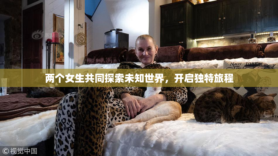 两个女生共同探索未知世界，开启独特旅程