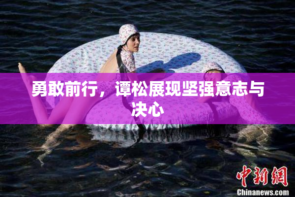 勇敢前行，谭松展现坚强意志与决心