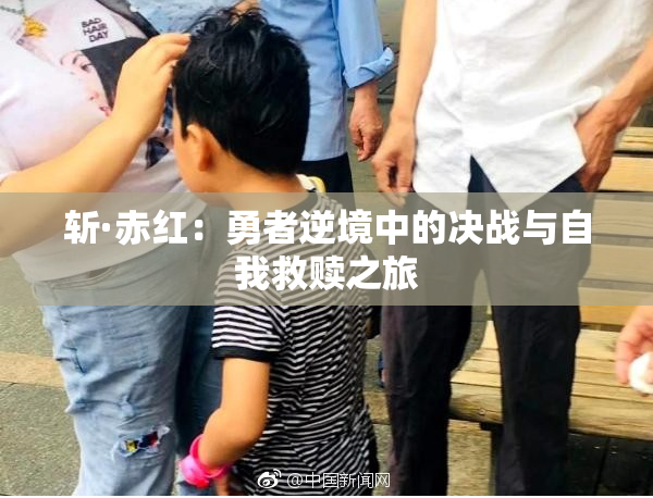 斩·赤红：勇者逆境中的决战与自我救赎之旅
