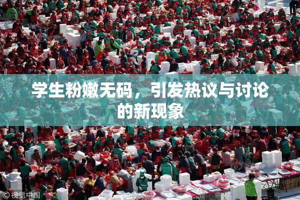 学生粉嫩无码，引发热议与讨论的新现象