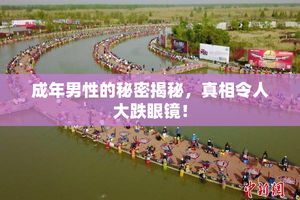 成年男性的秘密揭秘，真相令人大跌眼镜！