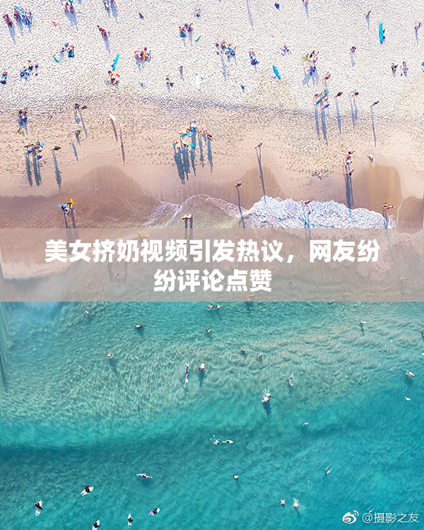 美女挤奶视频引发热议，网友纷纷评论点赞