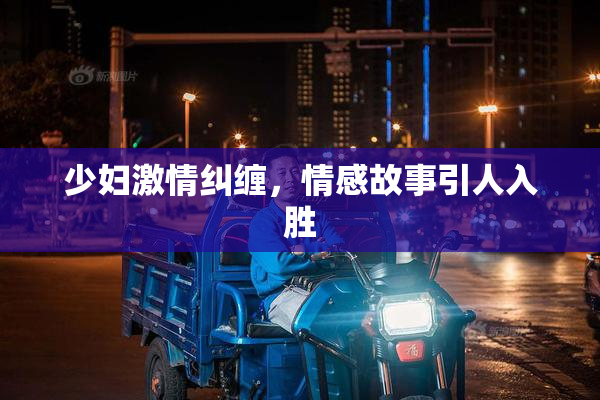 少妇激情纠缠，情感故事引人入胜