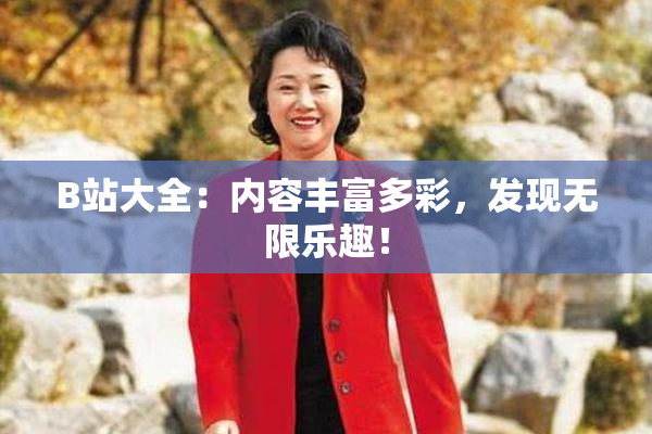 B站大全：内容丰富多彩，发现无限乐趣！