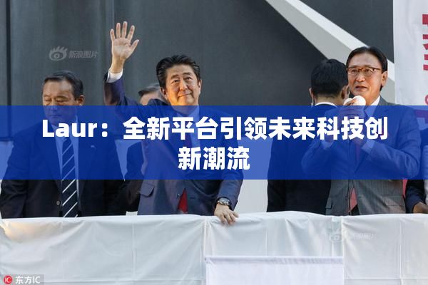 Laur：全新平台引领未来科技创新潮流