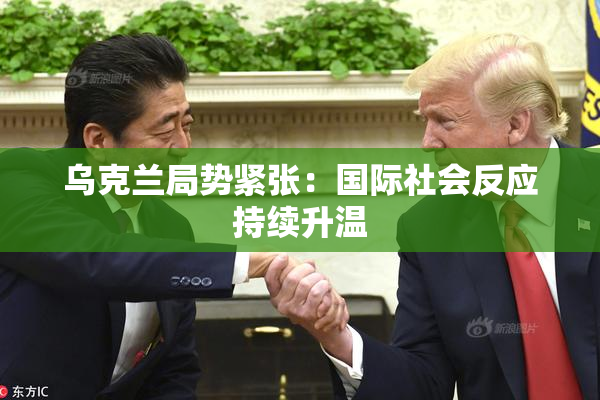 乌克兰局势紧张：国际社会反应持续升温