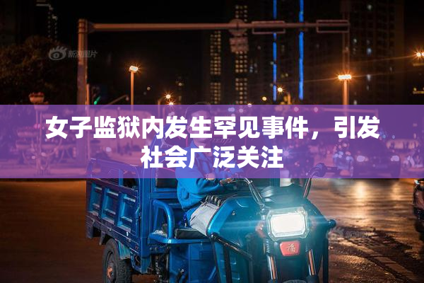 女子监狱内发生罕见事件，引发社会广泛关注