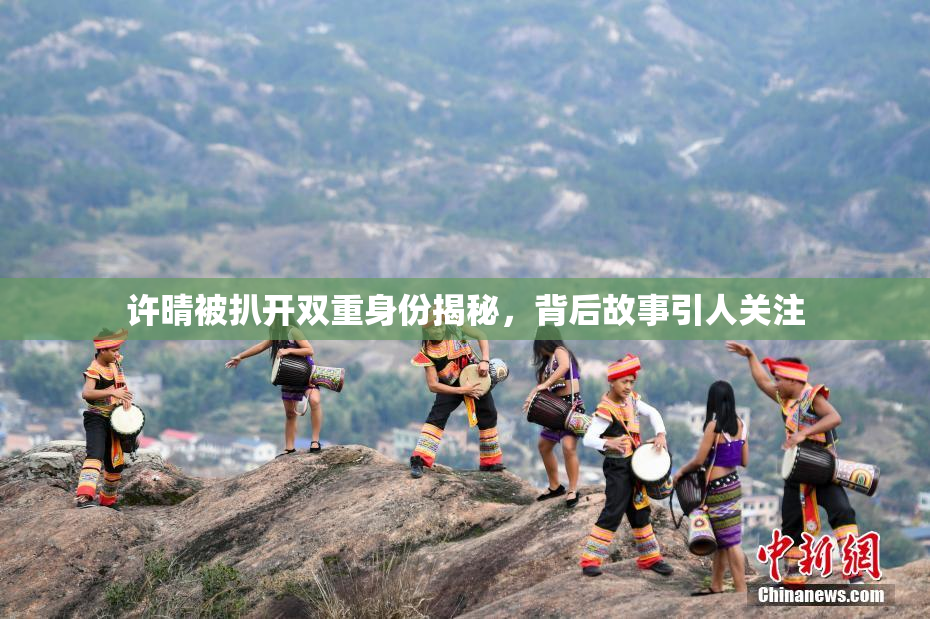 许晴被扒开双重身份揭秘，背后故事引人关注