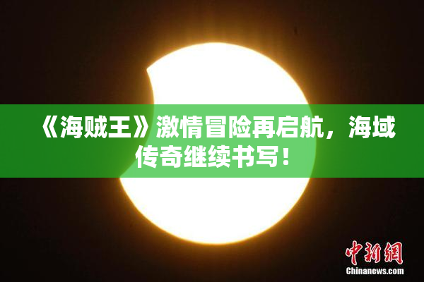 《海贼王》激情冒险再启航，海域传奇继续书写！