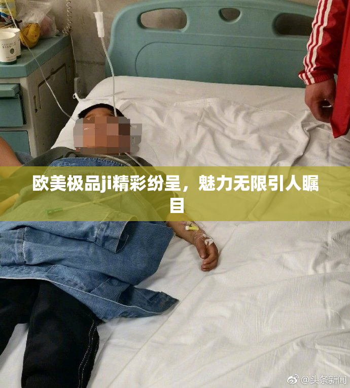 欧美极品ji精彩纷呈，魅力无限引人瞩目