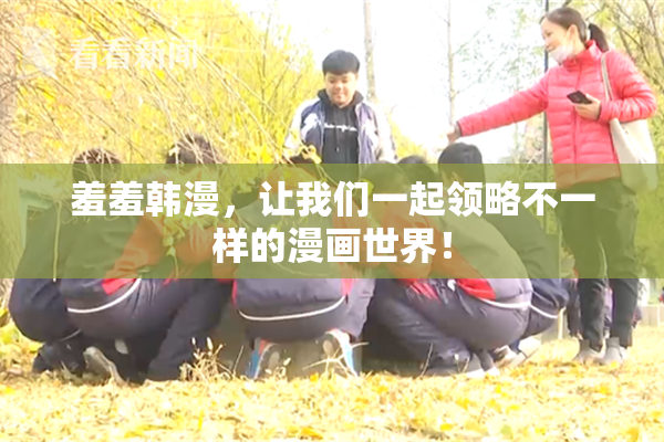 羞羞韩漫，让我们一起领略不一样的漫画世界！