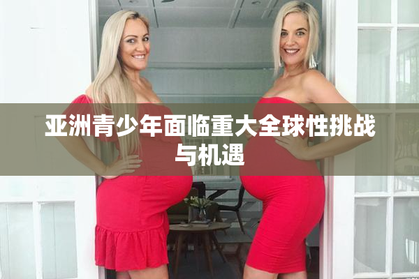 亚洲青少年面临重大全球性挑战与机遇