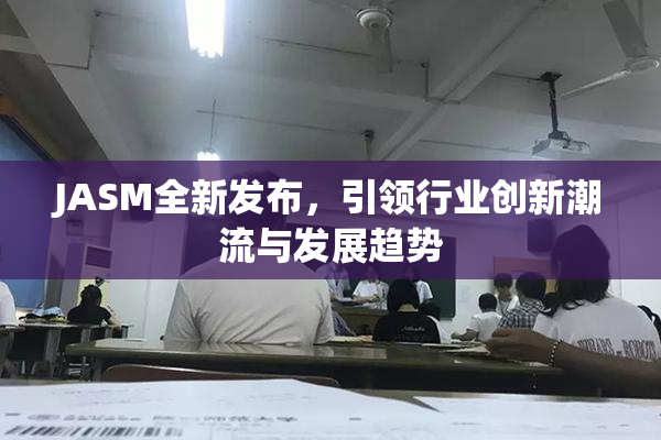 JASM全新发布，引领行业创新潮流与发展趋势