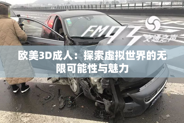 欧美3D成人：探索虚拟世界的无限可能性与魅力