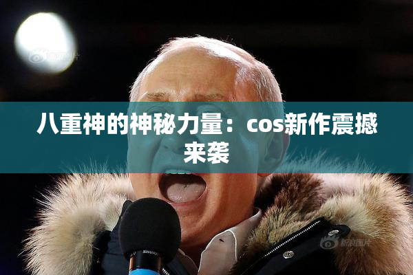 八重神的神秘力量：cos新作震撼来袭