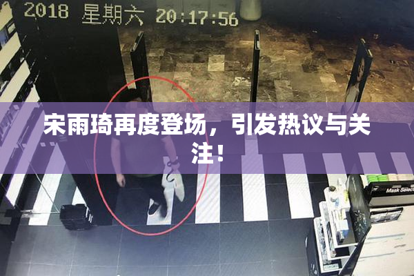 宋雨琦再度登场，引发热议与关注！