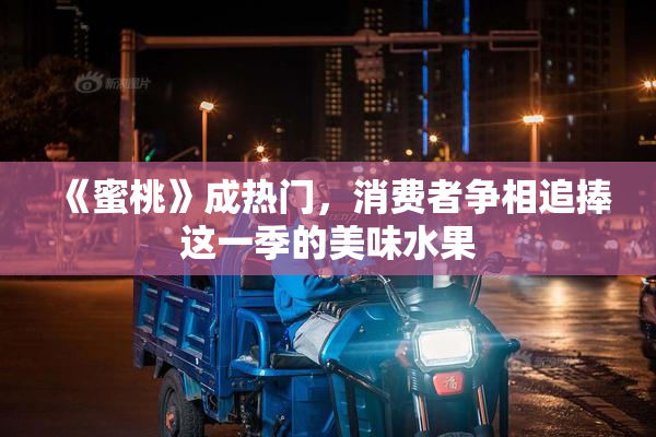 《蜜桃》成热门，消费者争相追捧这一季的美味水果