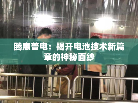 腾惠普电：揭开电池技术新篇章的神秘面纱
