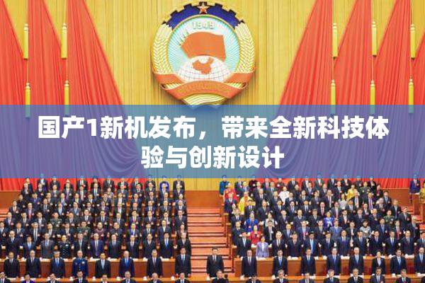 国产1新机发布，带来全新科技体验与创新设计