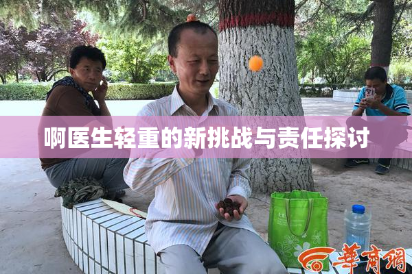 啊医生轻重的新挑战与责任探讨