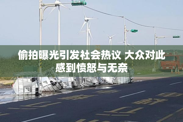 偷拍曝光引发社会热议 大众对此感到愤怒与无奈