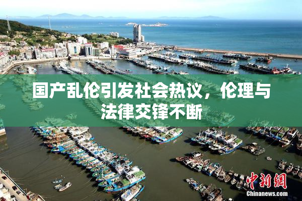 国产乱伦引发社会热议，伦理与法律交锋不断