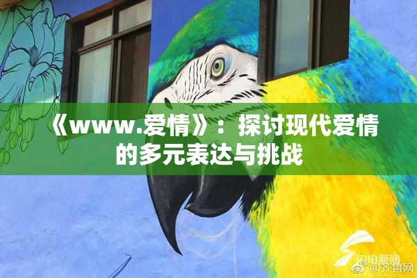 《www.爱情》：探讨现代爱情的多元表达与挑战