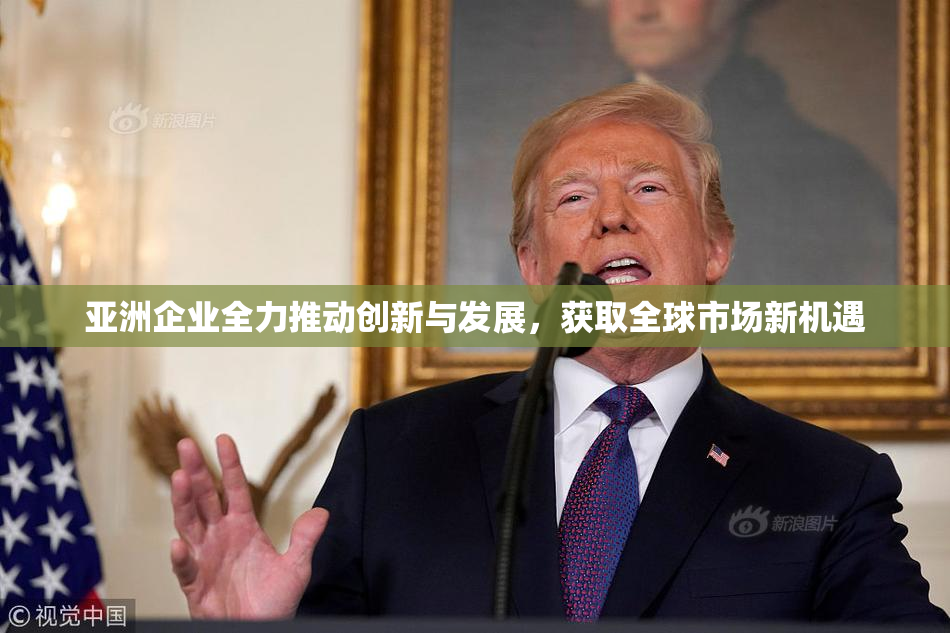 亚洲企业全力推动创新与发展，获取全球市场新机遇