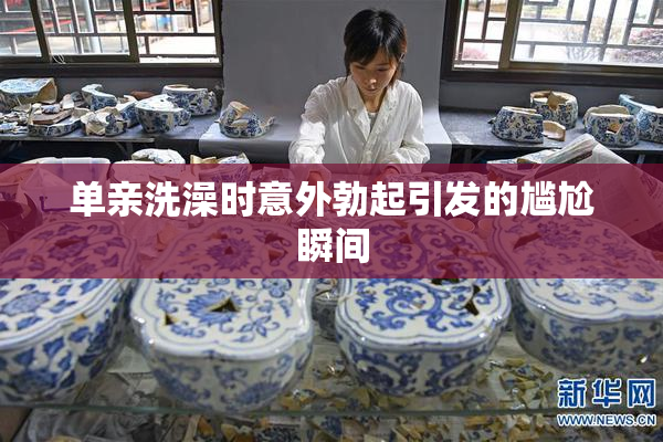 单亲洗澡时意外勃起引发的尴尬瞬间